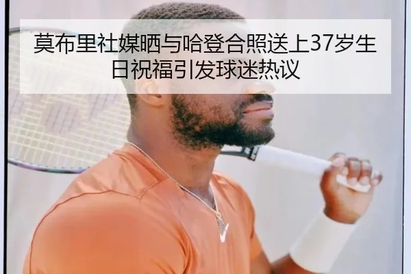 莫布里社媒晒与哈登合照送上37岁生日祝福引发球迷热议 | kaiyun